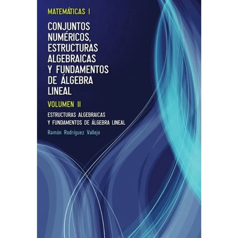 Matemáticas i. Conjuntos numéricos, estructuras algebraicas y fundamentos de álgebra lineal. Volumen