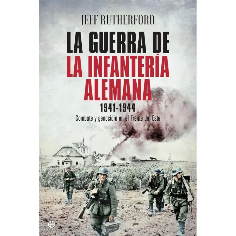 La Guerra de la Infantería Alemana 1941-1944: Combate y Genocidio en el Frente del Este LA GUERRA DE LA INFANTERIA ALEMANA 1941-1944