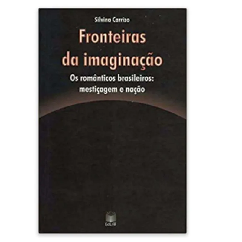 FRONTEIRAS DA IMAGINAÇAO - OS ROMANTICOS BRASILEIROS -MESTIÇAGEM E NAÇAO