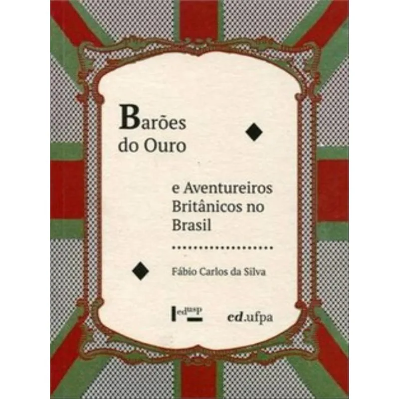Barões Do Ouro E Aventureiros Britânicos No Brasil