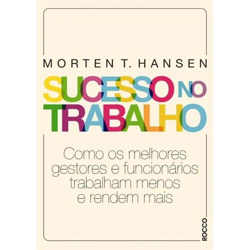 Sucesso No Trabalho - Como Os Melhores Funcionarios Trabalham Menos E Redem Mais