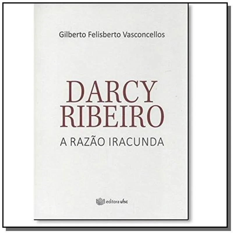 DARCY RIBEIRO A RAZAO IRACUNDA