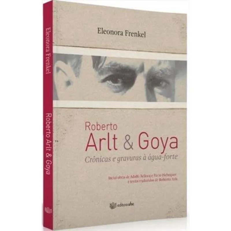 Roberto arlt & goya - crônicas E gravuras à água forte