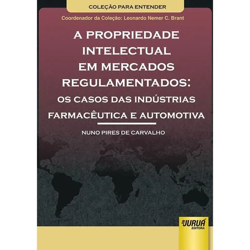 Propriedade Intelectual Em Mercados Regulamentados, a ¿ Os Casos das Indústrias Farmacêutica e Automotiva