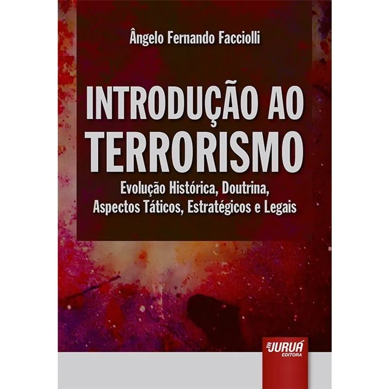Introdução Ao Terrorismo - Evolução Histórica, Doutrina, Aspectos Táticos, Estratégicos E Legais