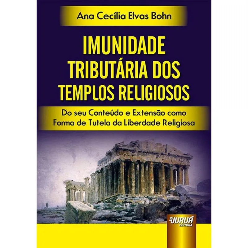 Imunidade Tributária dos Templos Religiosos - Do seu Conteúdo e Extensão como Forma de Tutela da Liberdade Religiosa