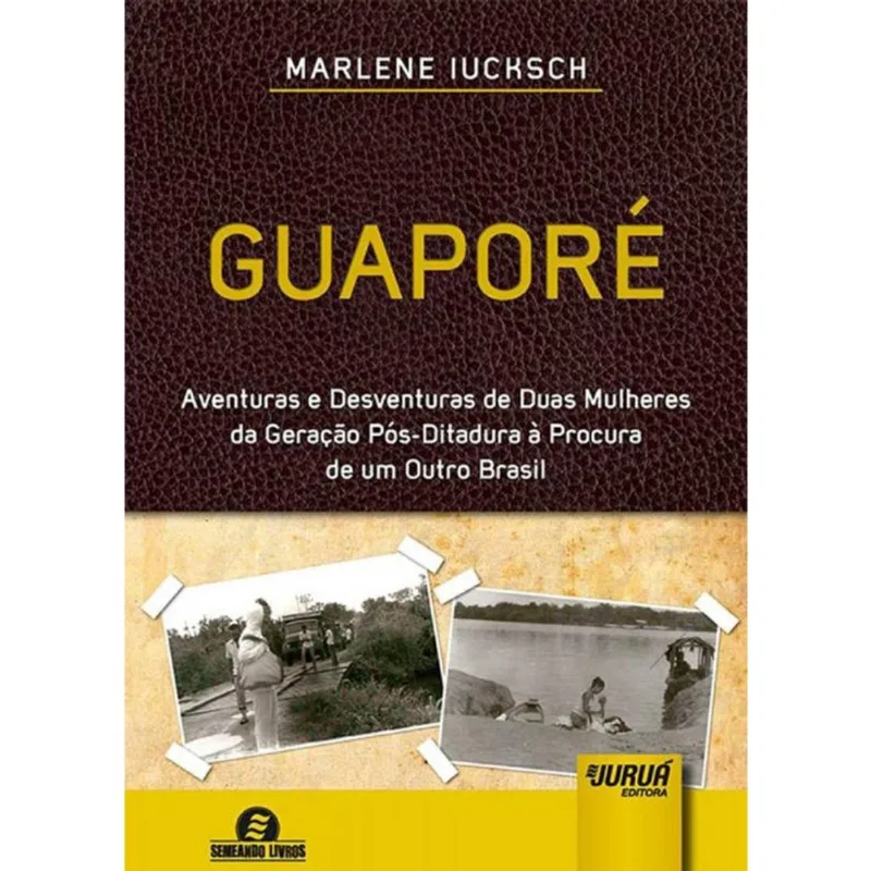 Guaporé - Aventuras e Desventuras de Duas Mulheres da Geração Ditadura à Procura de um Outro Brasil