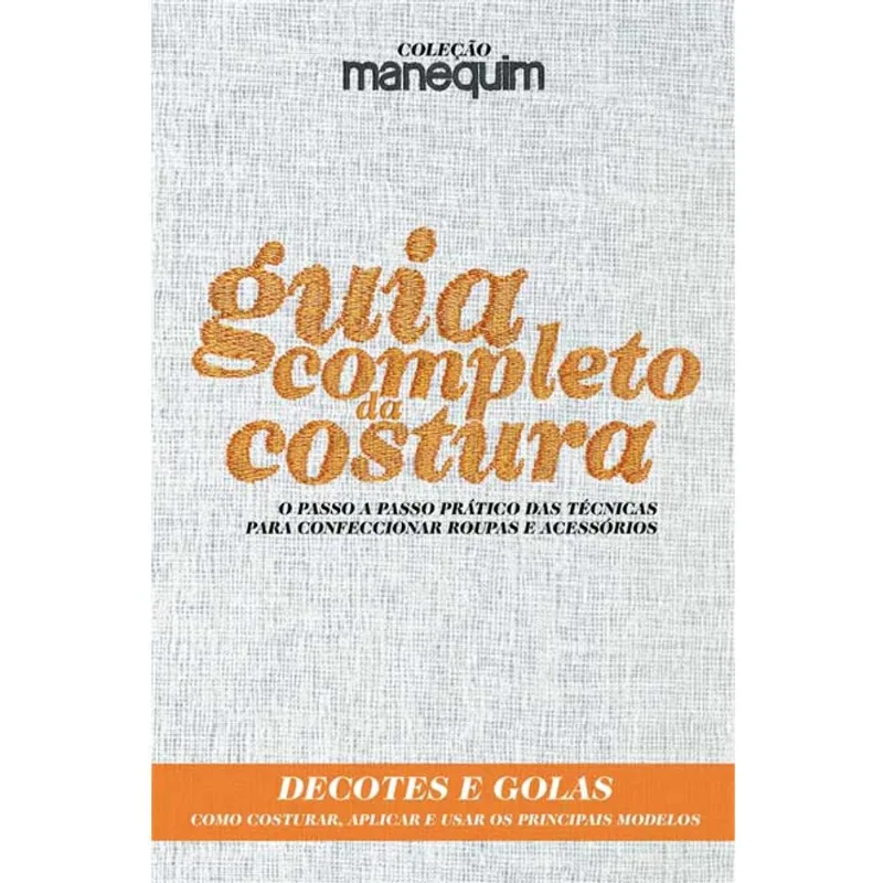 GUIA COMPLETO DA COSTURA - O PASSO A PASSO PRÁTICO DAS TÉCNICAS PARA CONFECCIONAR ROUPAS E ACESSÓRIO