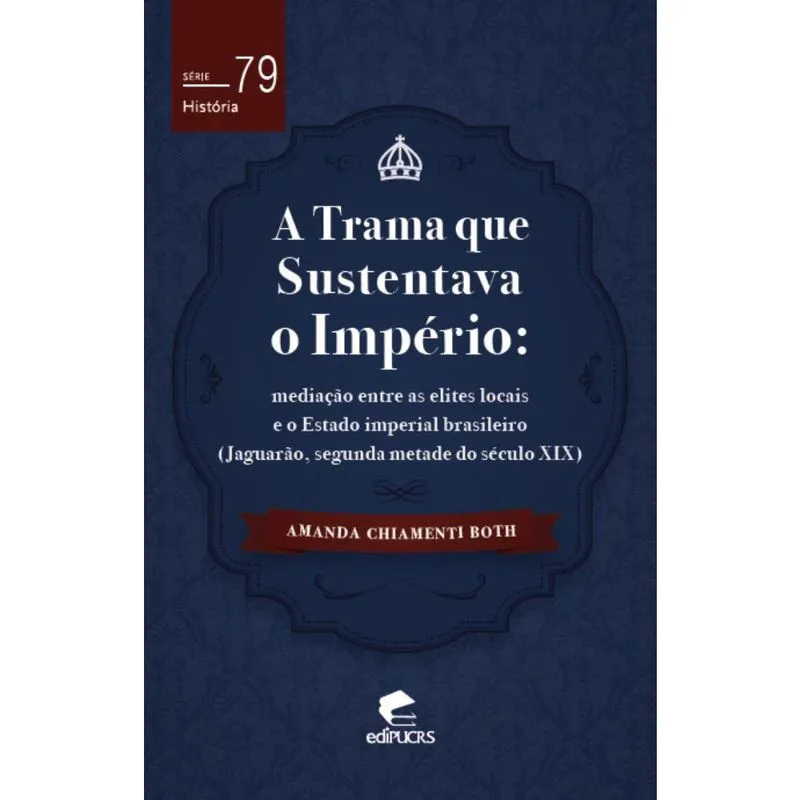 A trama que sustentava o império - Mediação entre as elites locais e o estado imperial brasileiro (Jaguarão, segunda metade do século xix)