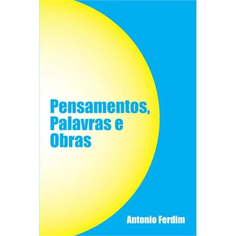 PENSAMENTOS, PALAVRAS E OBRAS