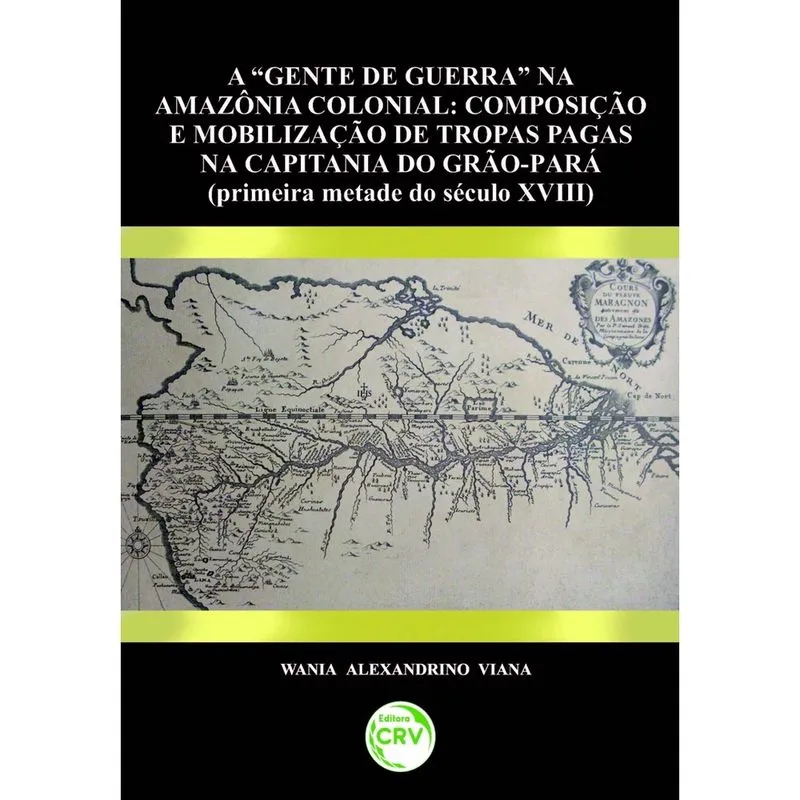 Livro - Gente de guerra na Amazônia colonial: composição e mobilização de tropas pagas na capitânia do grão-pará (primeira metade do século xviii)