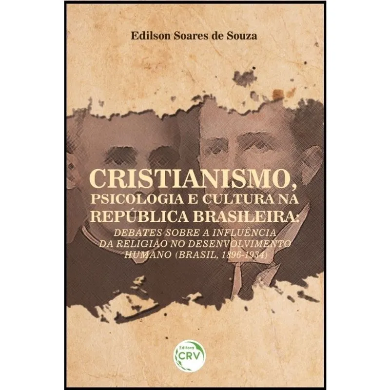 Livro - Cristianismo, psicologia e cultura na república brasileira: debates sobre a influência da religião no desenvolvimento humano (brasil, 1896-1934)