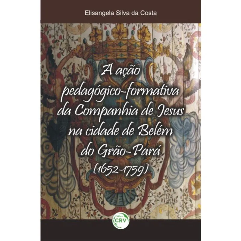 Livro - A ação pedagógica-formativa da companhia de Jesus na cidade de Belém do Grão-Pará (1652-1759)