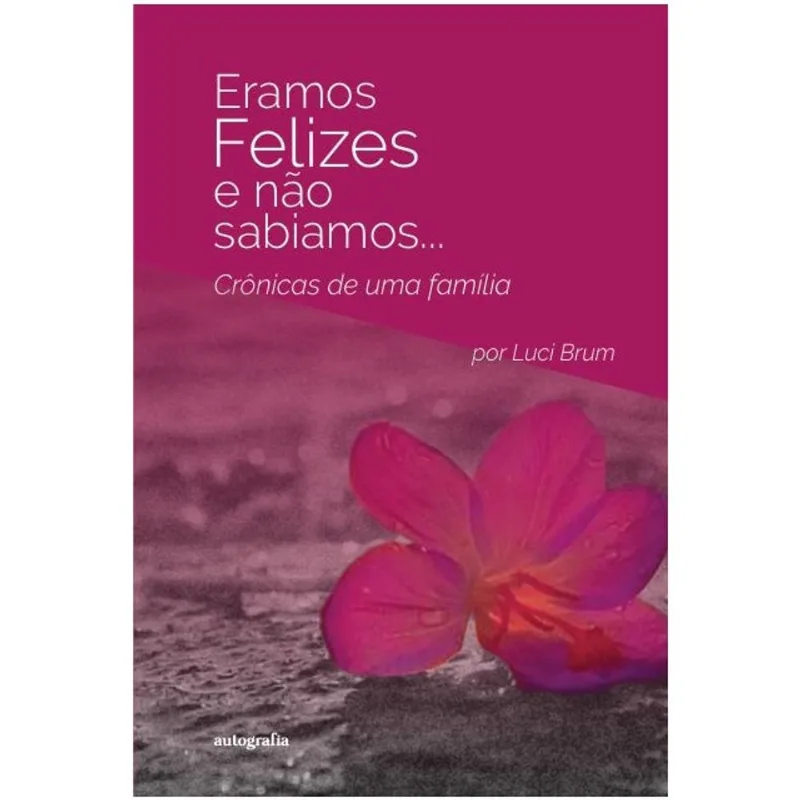 ÉRAMOS FELIZES E NÃO SABÍAMOS… CRÔNICAS DE UMA FAMÍLIA