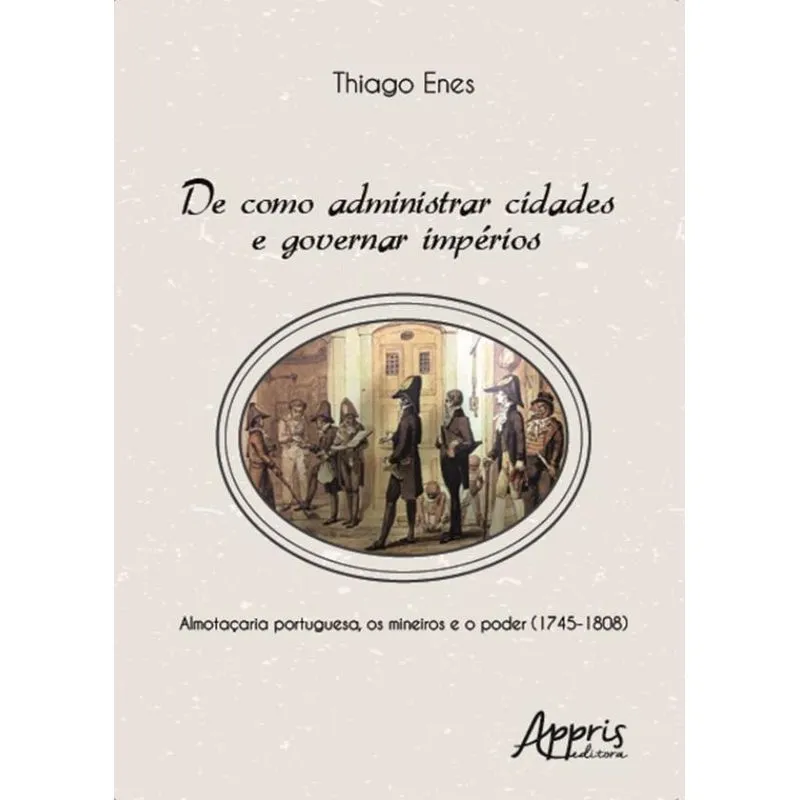 De como administrar cidades e governar impérios: almotaçaria portuguesa, os mineiros e o poder (1745-1808)