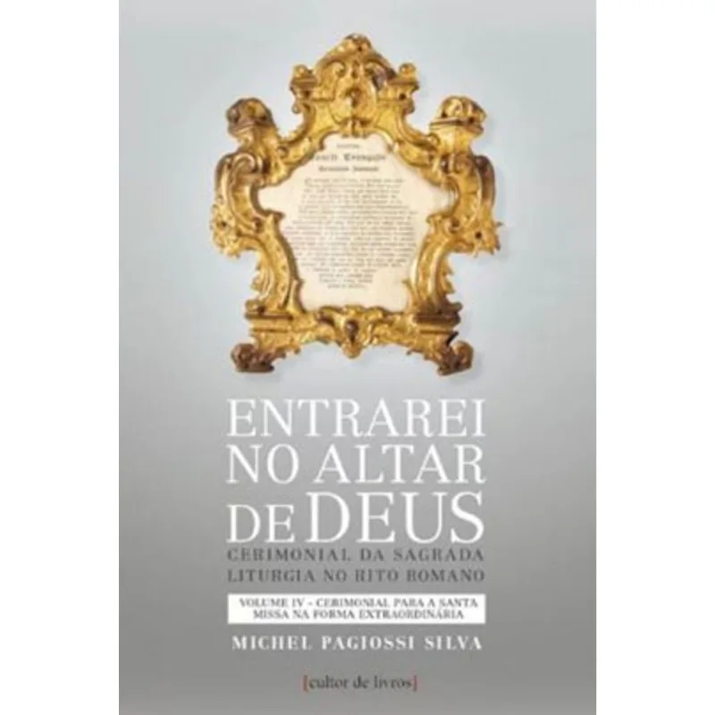 ENTRAREI NO ALTAR DE DEUS - CERIMONIAL PARA A SANTA MISSA NA FORMA EXTRAORDINÁRIA - VOL. IV