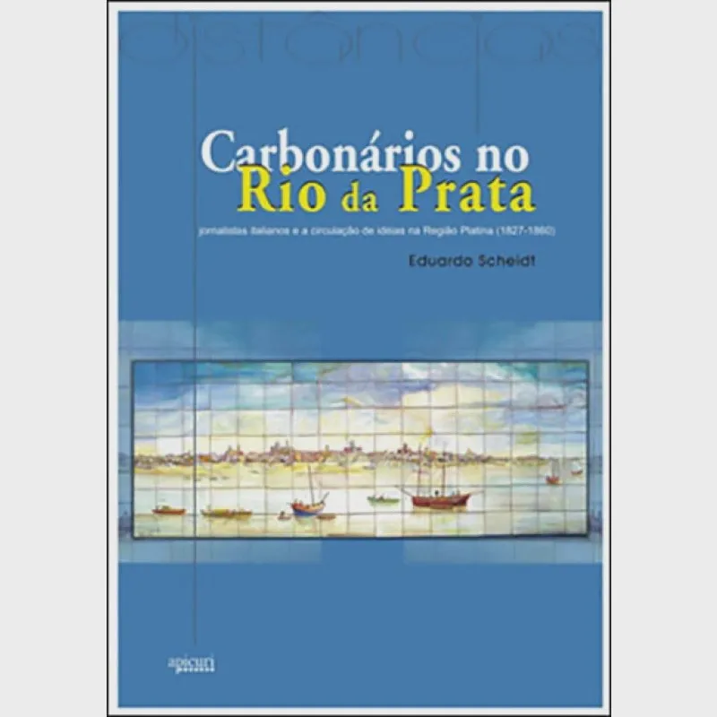 Carbonarios No Rio Da Prata - Jornalistas Italianos E A Circulacao De Ideias Na Regiao Platina 1827 - 1ª Ed.