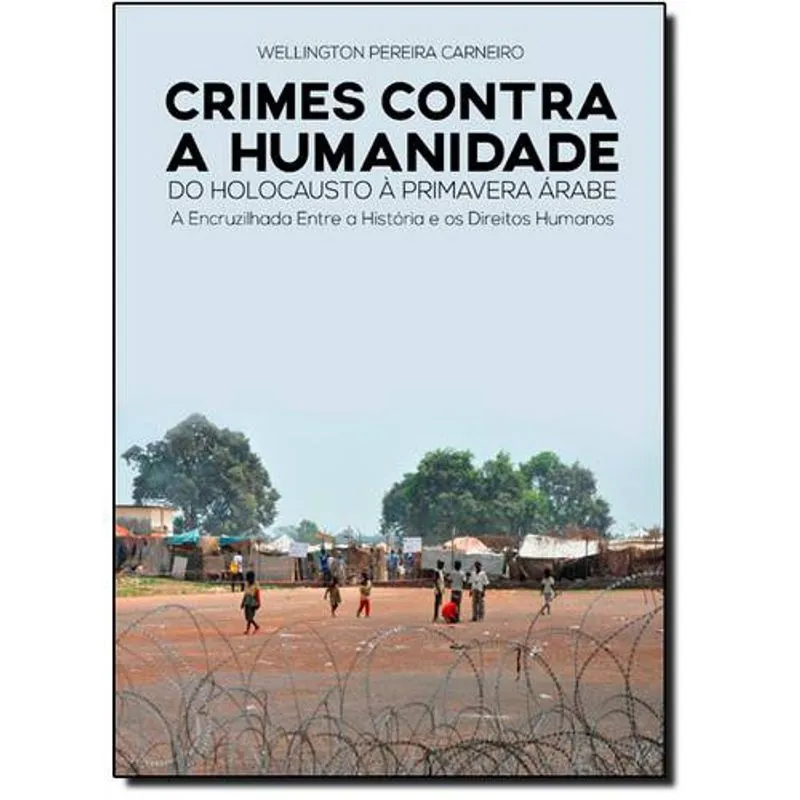 Crimes Contra a Humanidade: Do Holocausto à Primavera Árabe, a Encruzilhada Entre a História e os Direitos Humanos