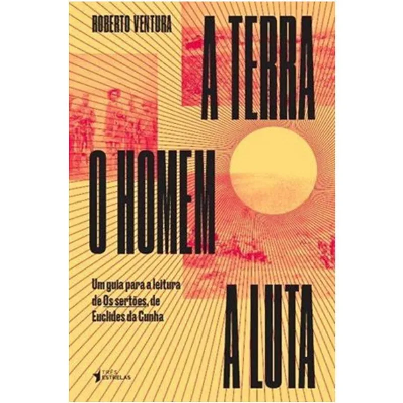 Terra, O homem, A luta, A - um guia de leitura de os sertoes de euclides D