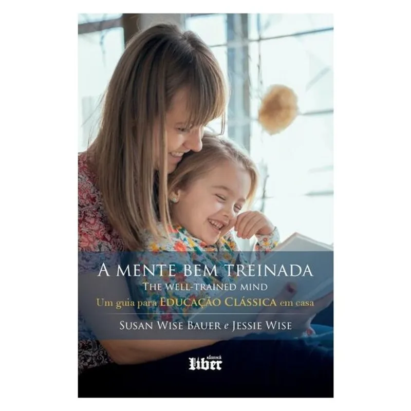 A MENTE BEM TREINADA: UM GUIA PARA EDUCAÇÃO CLÁSSICA EM CASA