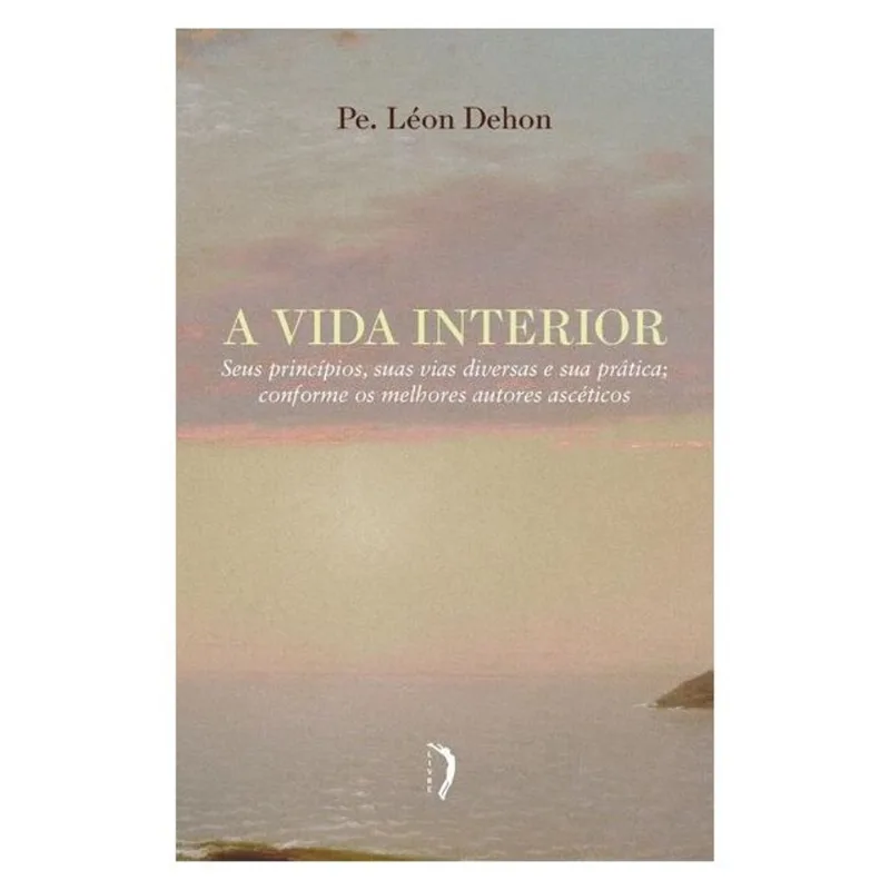 A VIDA INTERIOR - SEUS PRINCÍPIOS, SUAS VIAS DIVERSAS E SUA PRÁTICA CONFORME OS MELHORES AUTORES ASC