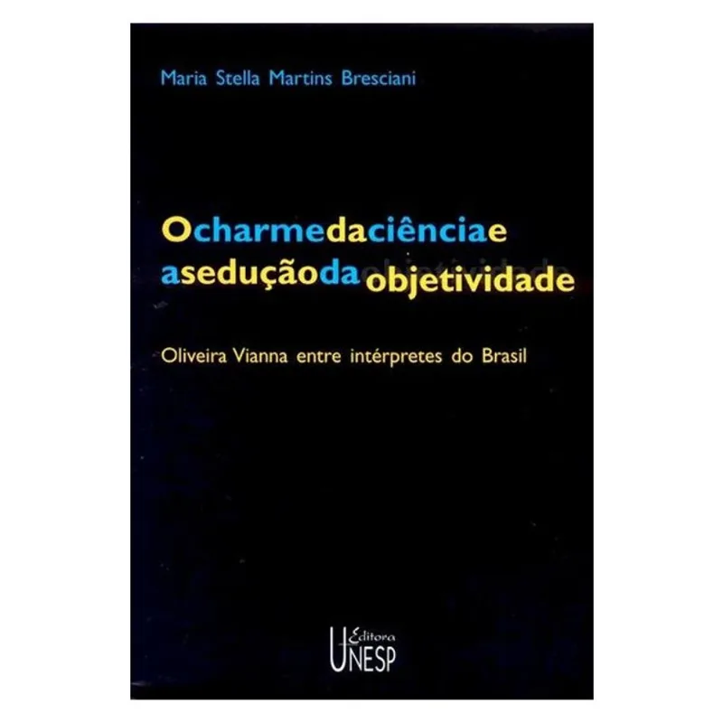 O CHARME DA CIÊNCIA E A SEDUÇÃO DA OBJETIVIDADE - 2ª EDIÇÃO