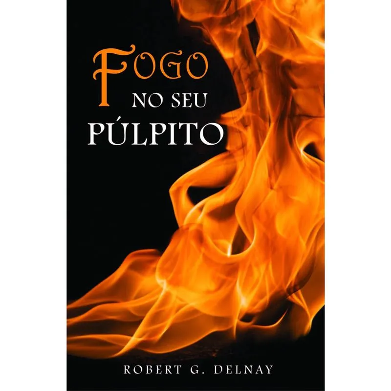 Fogo no Seu Púlpito - Robert G Delnay