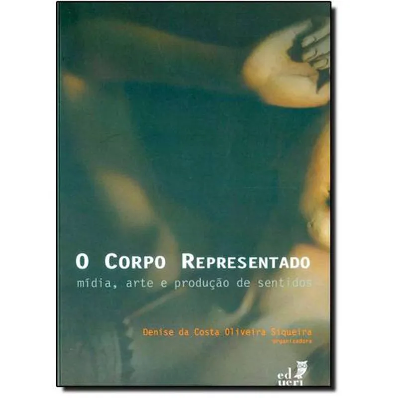 Corpo Representado, o: Mídia, Arte e Produção de Sentidos