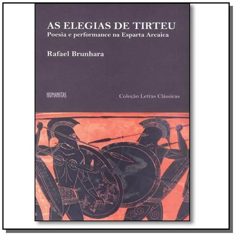 ELEGIAS DE TIRTEU, AS: POESIA E PERFOMANCE NA ESPARTA ARCAICA - COLEçãO LETRAS CLáSSICAS
