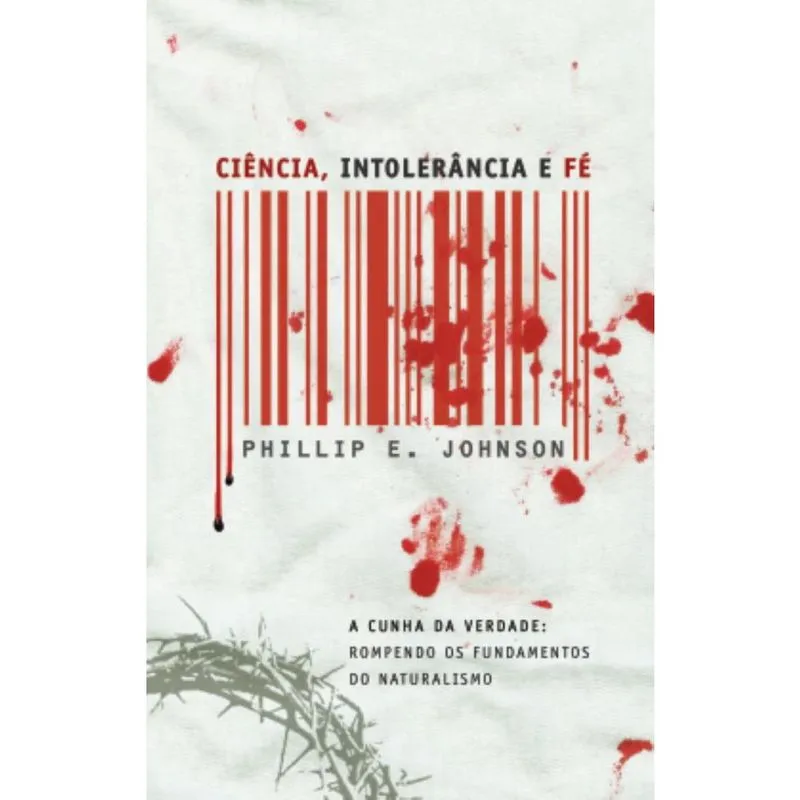 Ciência, intolerância e fé: A cunha da verdade: Rompendo os fundamentos do Naturalismo