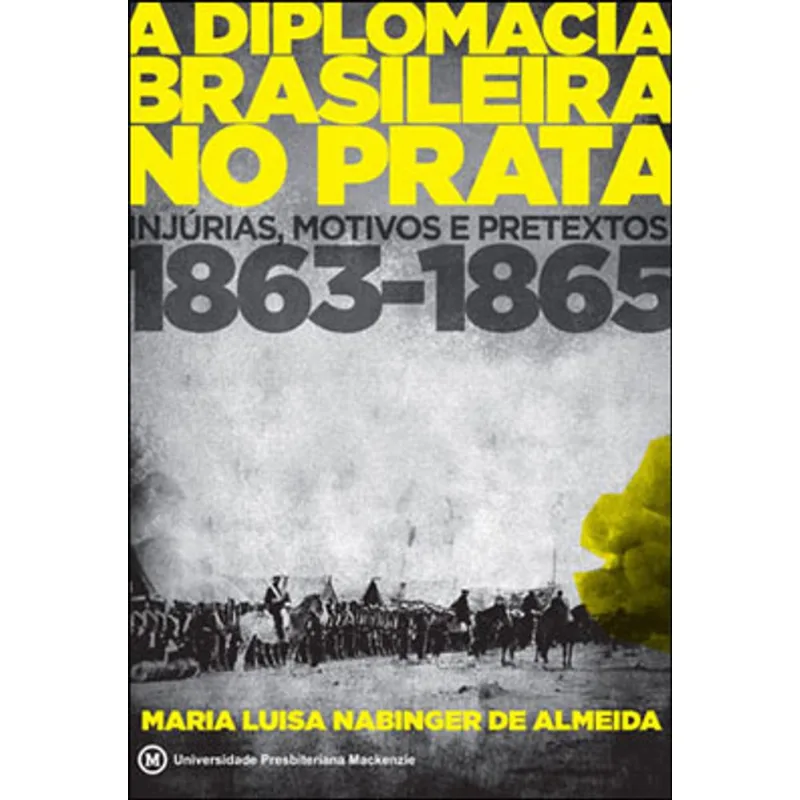DIPLOMACIA BRASILEIRA NO PRATA, A - INJURIAS, MOTIVOS E PRETEXTOS 1863 - 1865