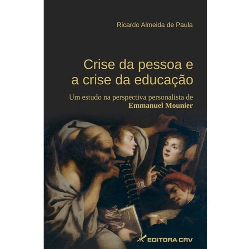 Livro - Crise da pessoa e a crise da educação: um estudo na perspectiva personalista de emmanuel mounier