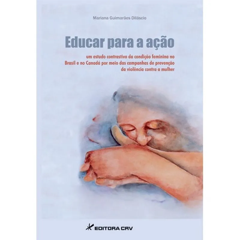 Livro - Educar para a ação um estudo contrastivo da condição feminina no Brasil e no Canadá por meio das campanhas de prevenção da violência contra a mulher