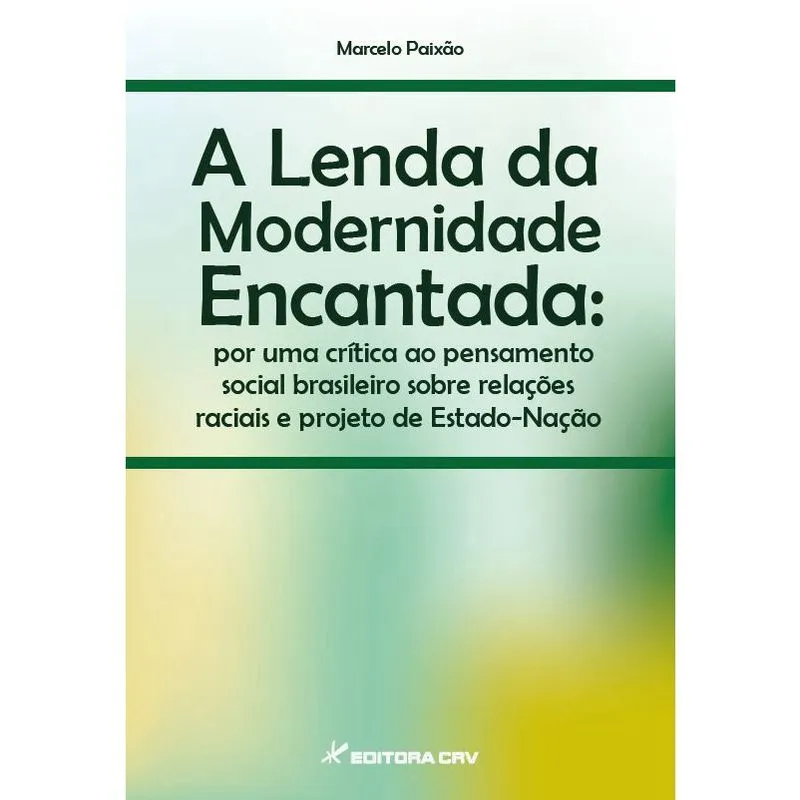Livro - A lenda da modernidade encantada: por uma crítica ao pensamento social brasileiro sobre relações raciais e projeto de estado-nação