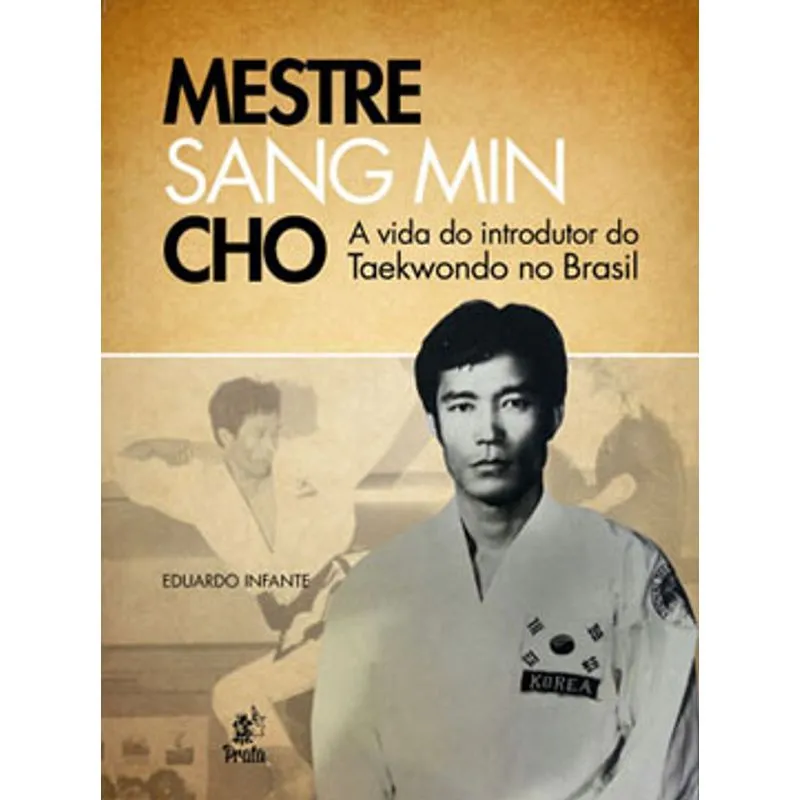 MESTRE SANG MIN CHO - A VIDA DO INTRODUTOR DO TAEKWONDO NO BRASIL