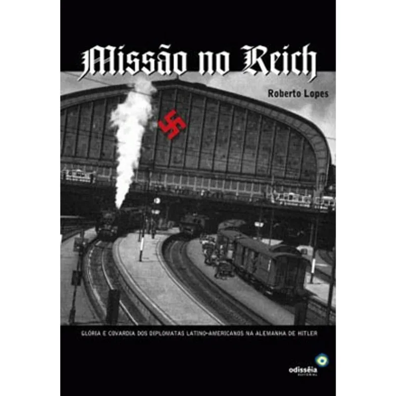MISSAO NO REICH - GLORIA E COVARDIA DOS DIPLOMATAS LATINO-AMERICANOS NA ALEMANHA DE HITLER