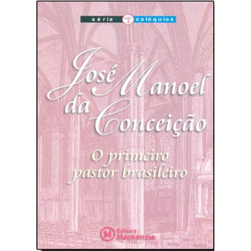 JOSE MANOEL DA CONCEIÇAO - O PRIMEIRO PASTOR BRASILEIRO – SERIE COLOQUIOS VOL. 4