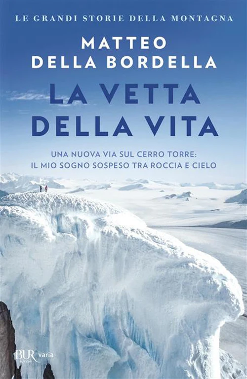La vetta della vita. Una nuova via sul Cerro Torre: il mio sogno sospeso tra roccia e cielo