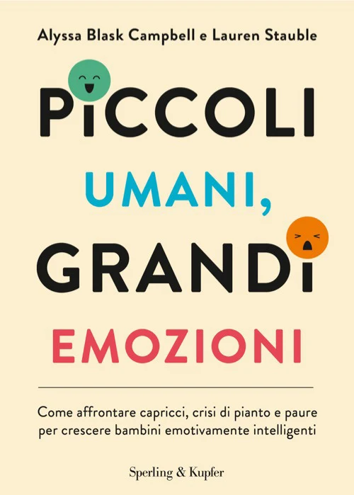 Piccoli umani, grandi emozioni. Come affrontare capricci, crisi di pianto e paure per crescere bambini emotivamente intelligenti