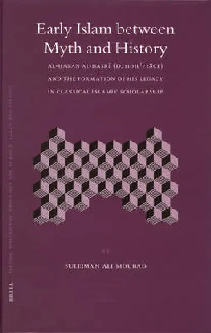 Early Islam Between Myth and History: Al-Ḥasan Al-Baṣrī (D. 110h/728ce) and the Formation of His Legacy in Classical Islamic Scholars Hardcover