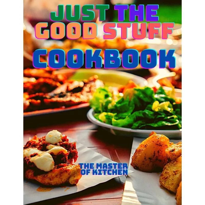 Just the Good Stuff - A Cookbook