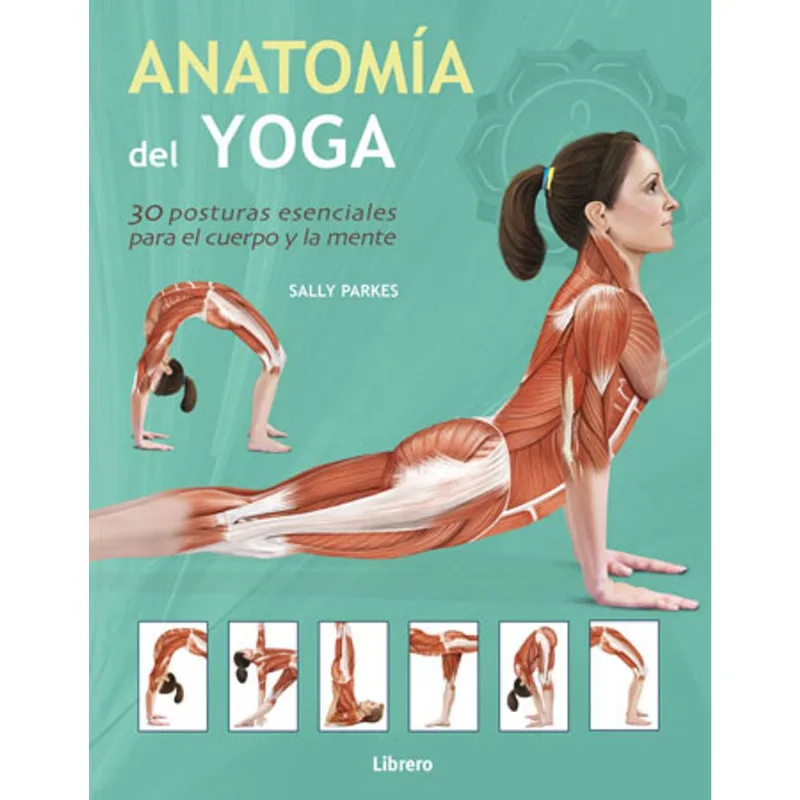 ANATOMIA DEL YOGA - 30 POSTURAS ESENCIALES PARA EL CUERPO Y LA MENTE