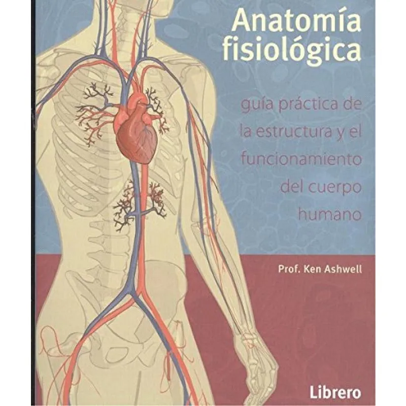 Anatomía Fisiológica. Guía Práctica de La Estructura Y El Funcionamiento Del Cuerpo Humano