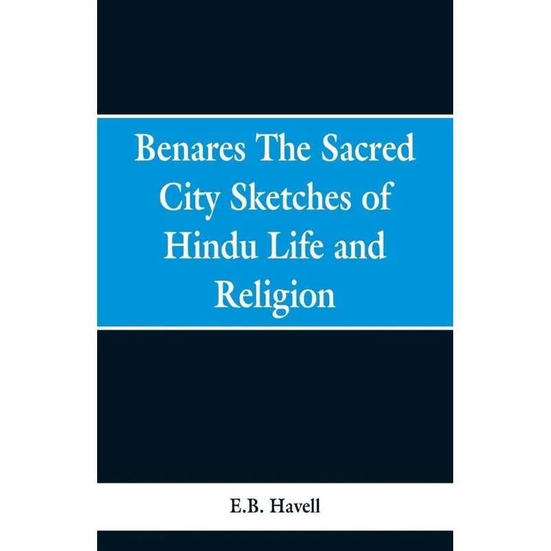 Benares, the sacred city, sketches of Hindu life and religion