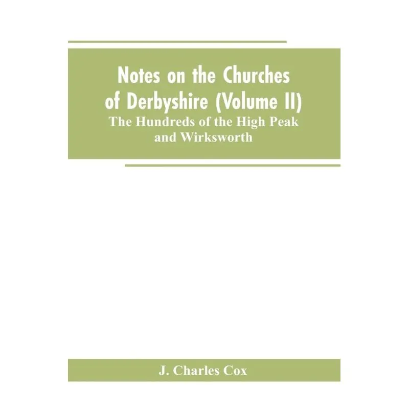 Notes on the Churches of Derbyshire (Volume II), The Hundreds of the High Peak and Wirksworth.