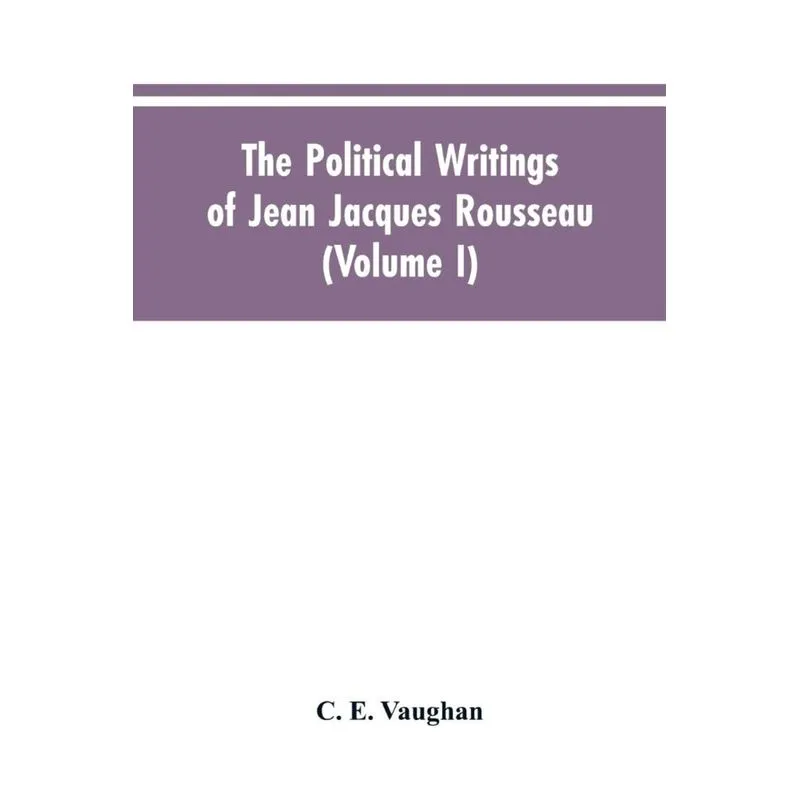 The Political Writings Of Jean Jacques Rousseau Edited From The Original Manuscripts And Authentic Editions With Introductions And Notes (Volume I)