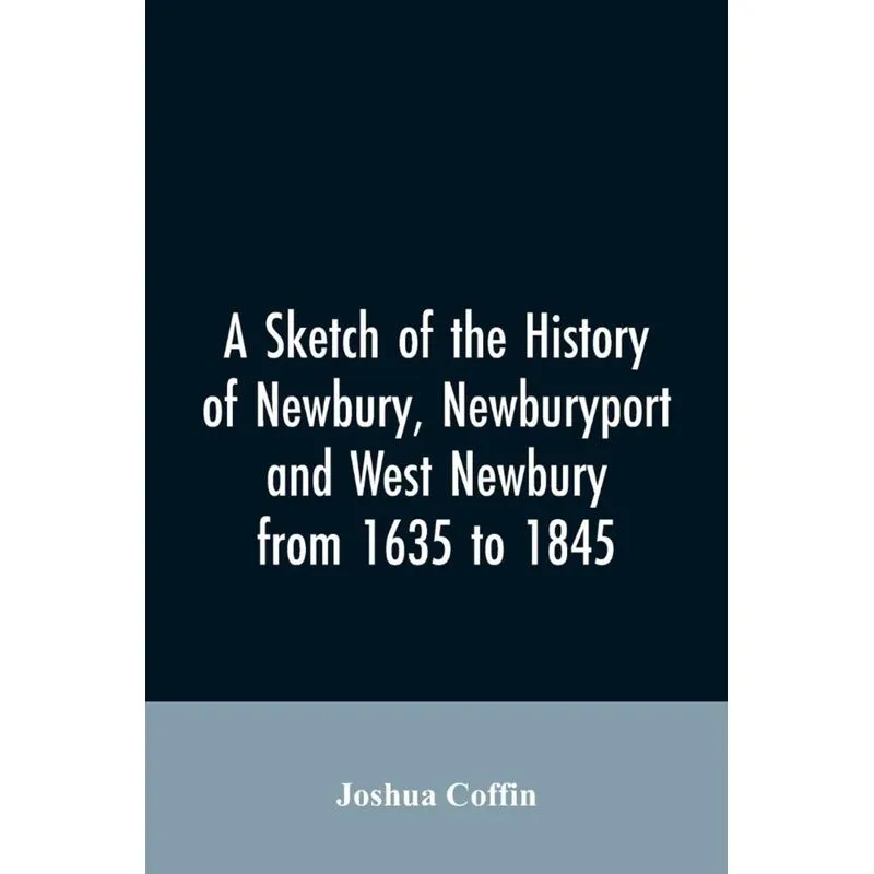 A sketch of the history of Newbury, Newburyport, and West Newbury, from 1635 to 1845
