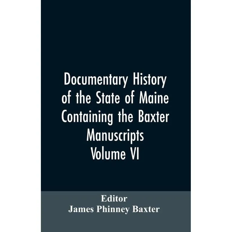 Documentary History of the State of Maine, Containing the Baxter Manuscripts. Volume VI