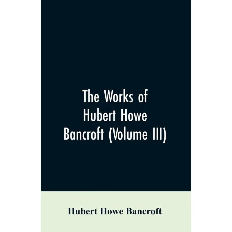 The Works of Hubert Howe Bancroft (Volume III)