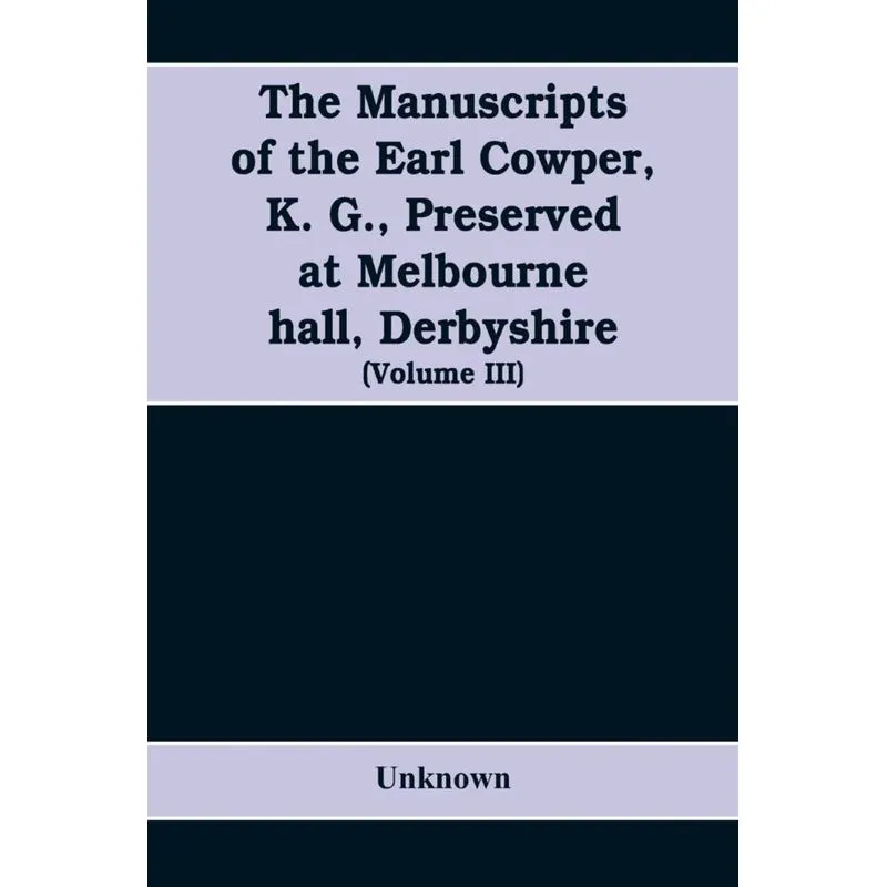 The manuscripts of the Earl Cowper, K. G., preserved at Melbourne hall, Derbyshire (Volume III)